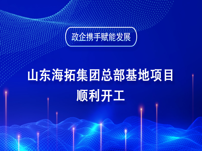 政企攜手賦能發(fā)展丨山東海拓集團(tuán)總部基地項(xiàng)目順利開工